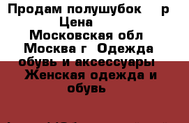 Продам полушубок 46 р. › Цена ­ 500 - Московская обл., Москва г. Одежда, обувь и аксессуары » Женская одежда и обувь   